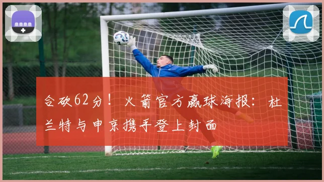 合砍62分！火箭官方赢球海报：杜兰特与申京携手登上封面
