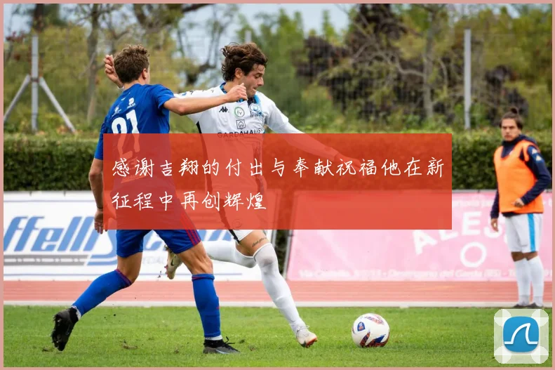 感谢吉翔的付出与奉献祝福他在新征程中再创辉煌